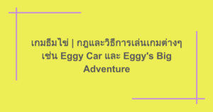 เกมธีมไข่ | กฎและวิธีการเล่นเกมต่างๆ เช่น Eggy Car และ Eggy's Big Adventure