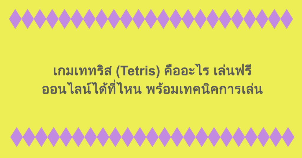 เกมเททริส (Tetris) คืออะไร เล่นฟรีออนไลน์ได้ที่ไหน พร้อมเทคนิคการเล่น
