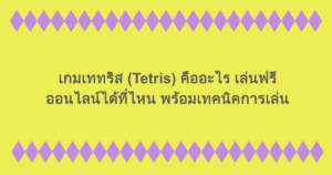 เกมเททริส (Tetris) คืออะไร เล่นฟรีออนไลน์ได้ที่ไหน พร้อมเทคนิคการเล่น