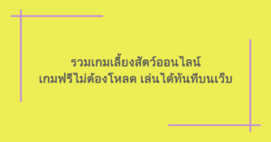 รวมเกมเลี้ยงสัตว์ออนไลน์ เกมฟรีไม่ต้องโหลด เล่นได้ทันทีบนเว็บ
