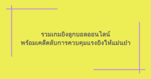 รวมเกมยิงลูกบอลออนไลน์ พร้อมเคล็ดลับการควบคุมแรงยิงให้แม่นยำ