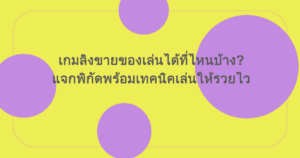 เกมลิงขายของเล่นได้ที่ไหนบ้าง? แจกพิกัดพร้อมเทคนิคเล่นให้รวยไว