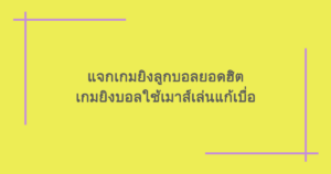 แจกเกมยิงลูกบอลยอดฮิต เกมยิงบอลใช้เมาส์เล่นแก้เบื่อ
