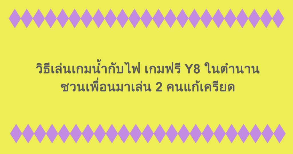 วิธีเล่นเกมน้ำกับไฟ เกมฟรี Y8 ในตำนาน ชวนเพื่อนมาเล่น 2 คนแก้เครียด