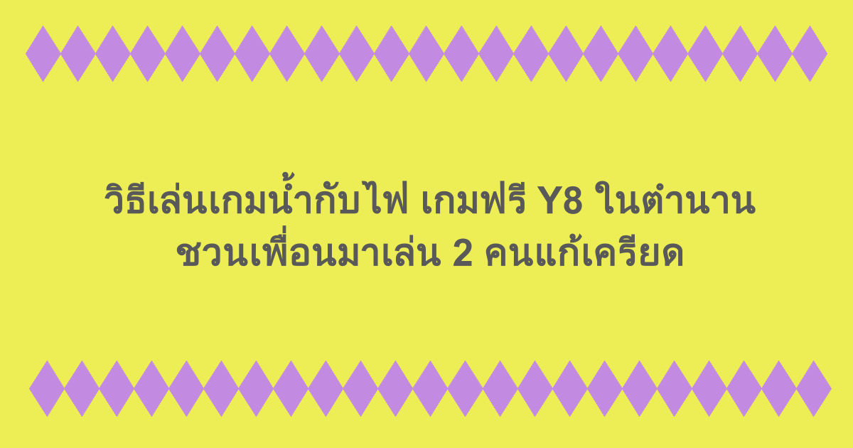 วิธีเล่นเกมน้ำกับไฟ เกมฟรี Y8 ในตำนาน ชวนเพื่อนมาเล่น 2 คนแก้เครียด